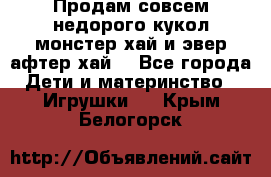 Продам совсем недорого кукол монстер хай и эвер афтер хай  - Все города Дети и материнство » Игрушки   . Крым,Белогорск